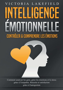 Intelligence Émotionnelle - Contrôler & comprendre les émotions: Comment analyser les gens, gérer les émotions et le stress grâce à l'empathie. Réussi Intelligence Émotionnelle - Contrôler & comprendre les émotions: Comment analyser les gens, gérer les émotions et le stress grâce à l'empathie. Réussi
