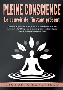 PLEINE CONSCIENCE - Le pouvoir de l'instant présent PLEINE CONSCIENCE - Le pouvoir de l'instant présent