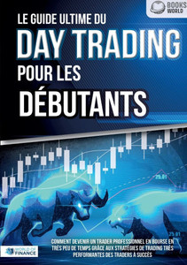 Le guide ultime du DAY TRADING POUR LES DÉBUTANTS: Comment devenir un trader professionnel en bourse en très peu de temps grâce aux stratégies de trad Le guide ultime du DAY TRADING POUR LES DÉBUTANTS: Comment devenir un trader professionnel en bourse en très peu de temps grâce aux stratégies de trad