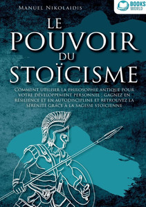 Le Pouvoir Du Stoïcisme: Comment utiliser la philosophie antique pour votre développement personnel: gagnez en résilience et en autodiscipline et retr Le Pouvoir Du Stoïcisme: Comment utiliser la philosophie antique pour votre développement personnel: gagnez en résilience et en autodiscipline et retr