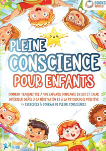 Pleine conscience pour enfants: Comment transmettre à vos enfants confiance en soi et calme intérieur grâce à la méditation et à la psychologie positi Pleine conscience pour enfants: Comment transmettre à vos enfants confiance en soi et calme intérieur grâce à la méditation et à la psychologie positi