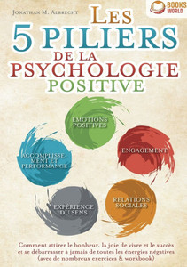 Les 5 piliers de la psychologie positive: Comment attirer le bonheur, la joie de vivre et le succès et se débarrasser à jamais de toutes les énergies Les 5 piliers de la psychologie positive: Comment attirer le bonheur, la joie de vivre et le succès et se débarrasser à jamais de toutes les énergies