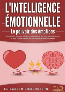 L'INTELLIGENCE ÉMOTIONNELLE - Le pouvoir des émotions: Comment lire les gens, influencer les émotions, être plus calme et heureux et avoir plus de suc L'INTELLIGENCE ÉMOTIONNELLE - Le pouvoir des émotions: Comment lire les gens, influencer les émotions, être plus calme et heureux et avoir plus de suc