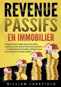 Revenus Passifs En Immobilier: Comment bien investir dans l'immobilier locatif et pouvoir devenir libre financièrement - L'investissement immobilier i Revenus Passifs En Immobilier: Comment bien investir dans l'immobilier locatif et pouvoir devenir libre financièrement - L'investissement immobilier i