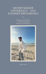 MoneyMaker Unterhalt - aus eigener Erfahrung!: Zwischen Last und Liebe - wenn das System dich bricht, aber du stärker bist.