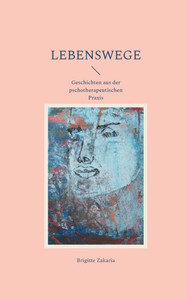 Lebenswege: Geschichten aus der psychotherapeutischen Praxis Lebenswege: Geschichten aus der psychotherapeutischen Praxis