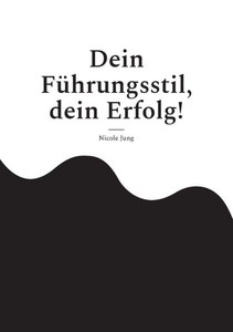 Dein Führungsstil, dein Erfolg!: Wie dein einzigartiger Führungsstil durch Empathie, Charisma und Authentizität Erfolg schafft