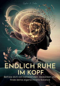 Endlich Ruhe im Kopf: Befreie dich von belastenden Gedanken und finde deine eigene innere Balance