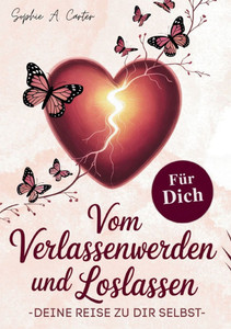 Vom Verlassenwerden und Loslassen: Deine Reise zu dir selbst Vom Verlassenwerden und Loslassen: Deine Reise zu dir selbst