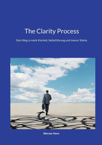 The Clarity Process: Dein Weg zu mehr Klarheit, Selbstführung und innerer Stärke The Clarity Process: Dein Weg zu mehr Klarheit, Selbstführung und innerer Stärke
