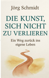 Die Kunst, sich nicht zu verlieren: Ein Weg zurück ins eigene Leben