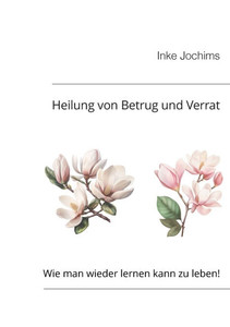 Heilung von Betrug und Verrat: Wie man wieder lernen kann, zu leben! Heilung von Betrug und Verrat: Wie man wieder lernen kann, zu leben!
