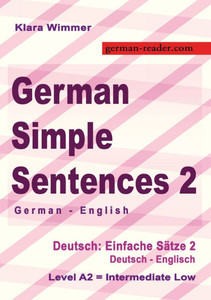 German Simple Sentences 2, German - English, Intermediate Low A2: Deutsch: Einfache Sätze 2, Deutsch - Englisch, A2 German Simple Sentences 2, German - English, Intermediate Low A2: Deutsch: Einfache Sätze 2, Deutsch - Englisch, A2