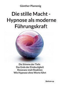 Die stille Macht - Hypnose als moderne Führungskraft: Die Stimme der Tiefe Das Ende der Eindeutigkeit Resonanz statt Reaktion Wie Hypnose ohne Worte f