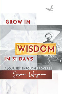 GROW IN WISDOM in 31 DAYS: A Journey Through Proverbs GROW IN WISDOM in 31 DAYS: A Journey Through Proverbs