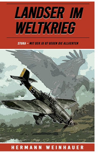 Landser im Weltkrieg - STUKA: Mit der Ju 87 gegen die Alliierten Landser im Weltkrieg - STUKA: Mit der Ju 87 gegen die Alliierten