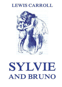 Sylvie And Bruno: Fully Illustrated Edition: Fully Illustrated Edition Sylvie And Bruno: Fully Illustrated Edition: Fully Illustrated Edition