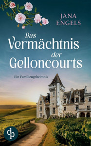 Das Vermächtnis der Gelloncourts Ein geheimnisvoller Liebesroman über das Schicksal und eine alte Familie in Frankreich