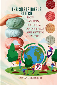 The Sustainable Stitch, How Fashion, Ecology, and Ethics Are Sewing Change The Sustainable Stitch, How Fashion, Ecology, and Ethics Are Sewing Change