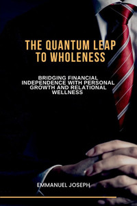 The Quantum Leap to Wholeness, Bridging Financial Independence with Personal Growth and Relational Wellness
