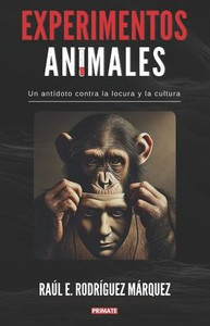 Experimentos Animales: Un antídoto contra la locura y la cultura Experimentos Animales: Un antídoto contra la locura y la cultura