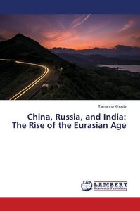 China, Russia, and India: The Rise of the Eurasian Age China, Russia, and India: The Rise of the Eurasian Age