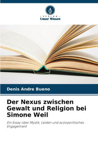 Der Nexus zwischen Gewalt und Religion bei Simone Weil Der Nexus zwischen Gewalt und Religion bei Simone Weil