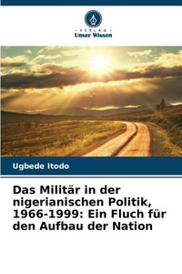 Das Militär in der nigerianischen Politik, 1966-1999: Ein Fluch für den Aufbau der Nation