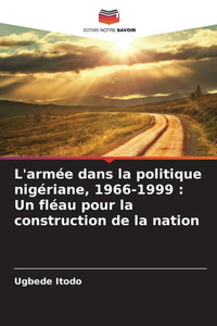 L'armée dans la politique nigériane, 1966-1999: Un fléau pour la construction de la nation L'armée dans la politique nigériane, 1966-1999: Un fléau pour la construction de la nation