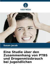 Eine Studie über den Zusammenhang von PTBS und Drogenmissbrauch bei Jugendlichen Eine Studie über den Zusammenhang von PTBS und Drogenmissbrauch bei Jugendlichen