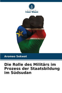 Die Rolle des Militärs im Prozess der Staatsbildung im Südsudan Die Rolle des Militärs im Prozess der Staatsbildung im Südsudan