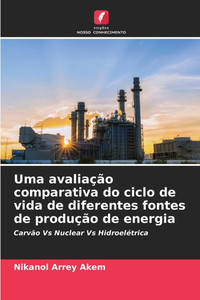 Uma avaliação comparativa do ciclo de vida de diferentes fontes de produção de energia Uma avaliação comparativa do ciclo de vida de diferentes fontes de produção de energia