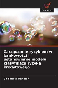 Zarządzanie ryzykiem w bankowości i ustanowienie modelu klasyfikacji ryzyka kredytowego Zarządzanie ryzykiem w bankowości i ustanowienie modelu klasyfikacji ryzyka kredytowego
