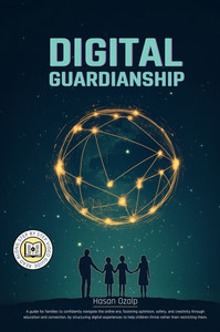 Digital Guardianship: The Ultimate Parenting Guide to Safe Screen Time, Cyberbullying Prevention, and Online Confidence: Empower Your Family Digital Guardianship: The Ultimate Parenting Guide to Safe Screen Time, Cyberbullying Prevention, and Online Confidence: Empower Your Family