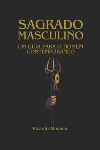 Sagrado Masculino: Um guia para o homem contemporâneo Sagrado Masculino: Um guia para o homem contemporâneo