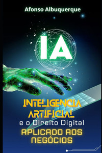A Inteligência Artificial E O Direito Digital Aplicado Aos Negócios: Como fazer bons negócios usando a IA