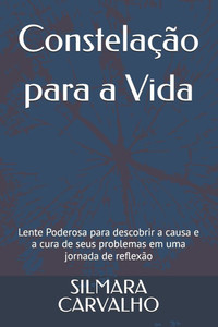 Constelação para a Vida: Lente Poderosa para descobrir a causa e a cura de seus problemas em uma jornada de reflexão