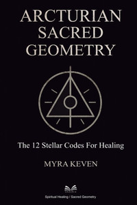 Arcturian Sacred Geometry: The 12 Stellar Codes for Healing Arcturian Sacred Geometry: The 12 Stellar Codes for Healing