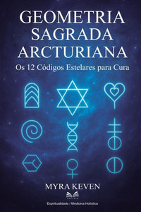 Geometria Sagrada Arcturiana: Os 12 Códigos Estelares para Cura Geometria Sagrada Arcturiana: Os 12 Códigos Estelares para Cura