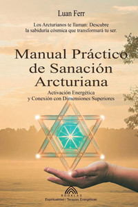 Manual Práctico de Sanación Arcturiana: Activación Energética y Conexión con Dimensiones Superiores Manual Práctico de Sanación Arcturiana: Activación Energética y Conexión con Dimensiones Superiores