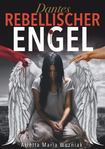Dantes Rebellischer Engel: Eine inspirierende Geschichte über Mut, Stärke und Hoffnung auf der Suche nach Glück Dantes Rebellischer Engel: Eine inspirierende Geschichte über Mut, Stärke und Hoffnung auf der Suche nach Glück
