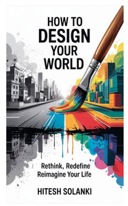 How to Design Your World: Rethink, Redefine, Reimagine Your Life How to Design Your World: Rethink, Redefine, Reimagine Your Life