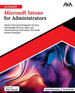 Ultimate Microsoft Intune for Administrators: Master Enterprise Endpoint Security and Manage Devices, Apps, and Cloud Security with Expert Microsoft I Ultimate Microsoft Intune for Administrators: Master Enterprise Endpoint Security and Manage Devices, Apps, and Cloud Security with Expert Microsoft I