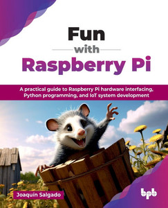 Fun with Raspberry Pi: A practical guide to Raspberry Pi hardware interfacing, Python programming, and IoT system development (English Edition) Fun with Raspberry Pi: A practical guide to Raspberry Pi hardware interfacing, Python programming, and IoT system development (English Edition)