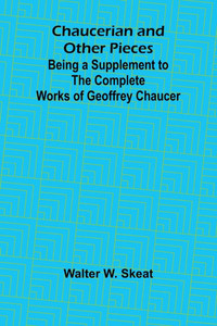 Chaucerian and Other Pieces; Being a Supplement to the Complete Works of Geoffrey Chaucer