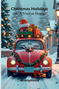 Christmas Holidays; or, a Visit at Home Christmas Holidays; or, a Visit at Home