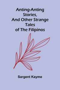 Anting-Anting Stories, and Other Strange Tales of the Filipinos Anting-Anting Stories, and Other Strange Tales of the Filipinos
