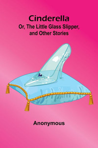 Cinderella; Or, The Little Glass Slipper, And Other Stories - 9789367243763 Cinderella; Or, The Little Glass Slipper, And Other Stories - 9789367243763