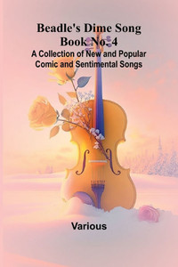 Beadle's Dime Song Book No. 4; A Collection of New and Popular Comic and Sentimental Songs.