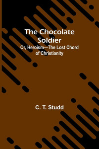 The Chocolate Soldier; Or, Heroism-The Lost Chord of Christianity The Chocolate Soldier; Or, Heroism-The Lost Chord of Christianity